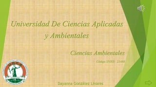 Universidad De Ciencias Aplicadas
y Ambientales
Ciencias Ambientales
Código SNIES: 21488
Dayanna González Linares
 