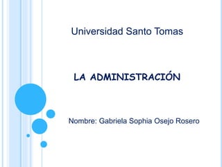 LA ADMINISTRACIÓN
Nombre: Gabriela Sophia Osejo Rosero
Universidad Santo Tomas
 