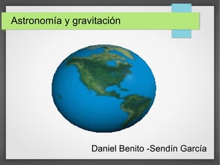 Astronomía y gravitación
Daniel Benito -Sendín García
 