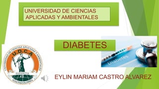 UNIVERSIDAD DE CIENCIAS
APLICADAS Y AMBIENTALES
EYLIN MARIAM CASTRO ALVAREZ
DIABETES
 