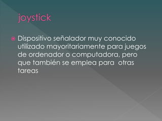 Dispositivo señalador muy conocido 
utilizado mayoritariamente para juegos 
de ordenador o computadora, pero 
que también se emplea para otras 
tareas 
 