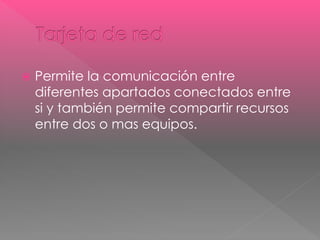  Permite la comunicación entre 
diferentes apartados conectados entre 
si y también permite compartir recursos 
entre dos o mas equipos. 
 