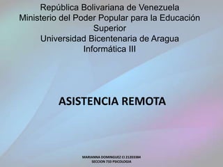 República Bolivariana de Venezuela
Ministerio del Poder Popular para la Educación
Superior
Universidad Bicentenaria de Aragua
Informática III
ASISTENCIA REMOTA
MARIANNA DOMINGUEZ CI 21203384
SECCION 733 PSICOLOGIA
 