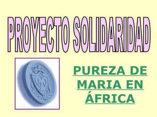 PROYECTO SOLIDARIDAD PUREZA DE MARIA EN ÁFRICA 