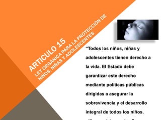 “Todos los niños, niñas y
adolescentes tienen derecho a
la vida. El Estado debe
garantizar este derecho
mediante políticas públicas
dirigidas a asegurar la
sobrevivencia y el desarrollo
integral de todos los niños,
 