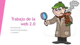Trabajo de la
web 2.0
Presentado por:
Luisa Fernanda González
V- semestre
 