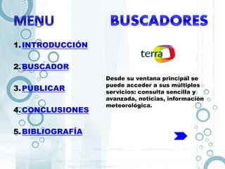 1.INTRODUCCIÓN
2.BUSCADOR
3.PUBLICAR
4.CONCLUSIONES
5.BIBLIOGRAFÍA
Desde su ventana principal se
puede acceder a sus múltiples
servicios: consulta sencilla y
avanzada, noticias, información
meteorológica.
 