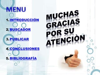 1.INTRODUCCIÓN
2.BUSCADOR
3.PUBLICAR
4.CONCLUSIONES
5.BIBLIOGRAFÍA
 