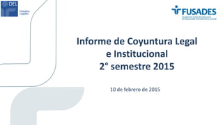 Informe de Coyuntura Legal
e Institucional
2° semestre 2015
10 de febrero de 2015
 