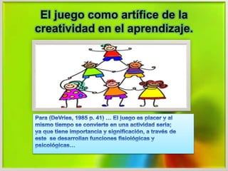 El juego como artífice de la
creatividad en el aprendizaje.
 