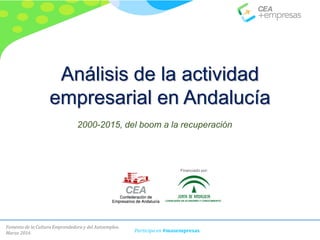 Fomento de la Cultura Emprendedora y del Autoempleo.
Marzo 2016 Participa en #masempresas
Análisis de la actividad
empresarial en Andalucía
2000-2015, del boom a la recuperación
Financiado por:
 
