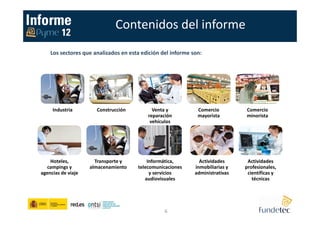 Los sectores que analizados en esta edición del informe son:
Contenidos del informe
Industria Construcción Venta y
reparación
vehículos
Comercio
mayorista
Comercio
minorista
Hoteles,
campings y
agencias de viaje
Transporte y
almacenamiento
Informática,
telecomunicaciones
y servicios
audiovisuales
Actividades
inmobiliarias y
administrativas
Actividades
profesionales,
científicas y
técnicas
6
 