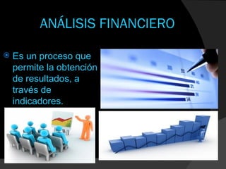 ANÁLISIS FINANCIERO

   Es un proceso que
    permite la obtención
    de resultados, a
    través de
    indicadores.
 