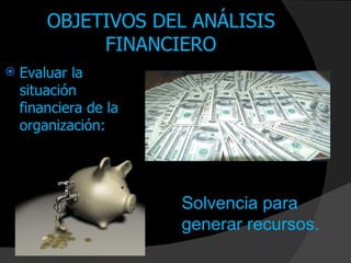 OBJETIVOS DEL ANÁLISIS
             FINANCIERO
   Evaluar la
    situación
    financiera de la
    organización:




                       Solvencia para
                       generar recursos.
 