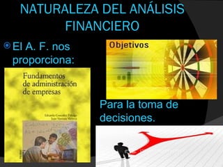 NATURALEZA DEL ANÁLISIS
         FINANCIERO
 El
   A. F. nos
 proporciona:



                Para la toma de
                decisiones.
 