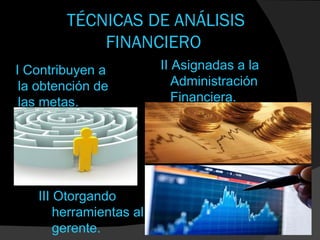 TÉCNICAS DE ANÁLISIS
            FINANCIERO
I Contribuyen a          II Asignadas a la
 la obtención de            Administración
 las metas.                 Financiera.




   III Otorgando
       herramientas al
       gerente.
 