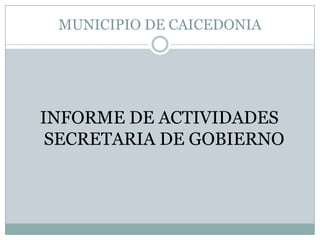 MUNICIPIO DE CAICEDONIA




INFORME DE ACTIVIDADES
 SECRETARIA DE GOBIERNO
 