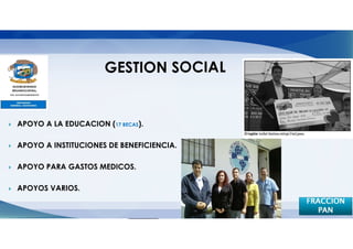 GESTION SOCIAL


APOYO A LA EDUCACION (17 BECAS).

APOYO A INSTITUCIONES DE BENEFICIENCIA.

APOYO PARA GASTOS MEDICOS.

APOYOS VARIOS.
                                          FRACCION
                                             PAN 21
 