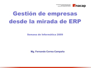 Gestión de empresas desde la mirada de ERP Semana de Informática 2009 Mg. Fernando Correa Campaña 