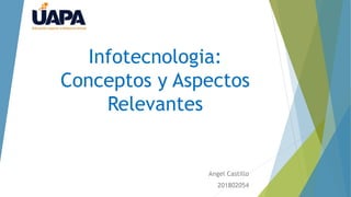 Infotecnologia:
Conceptos y Aspectos
Relevantes
Angel Castillo
201802054
 