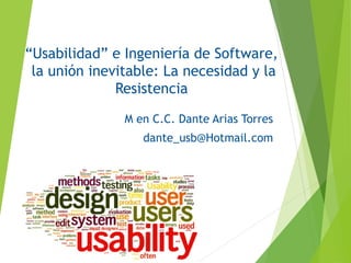 “Usabilidad” e Ingeniería de Software,
la unión inevitable: La necesidad y la
Resistencia
M en C.C. Dante Arias Torres
dante_usb@Hotmail.com
 