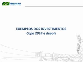 EXEMPLOS DOS INVESTIMENTOS
     Copa 2014 e depois
 
