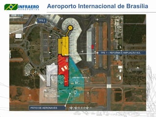 Aeroporto Internacional de Brasília
  1
      TPS 2




                                TPS 1 – REFORMA E AMPLIAÇÃO SUL




PÁTIO DE AERONAVES
 