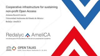 Cooperative infrastructure for sustaining
non-profit Open Access
Arianna Becerril García
Universidad Autónoma del Estado de México
Redalyc-AmeliCA
 