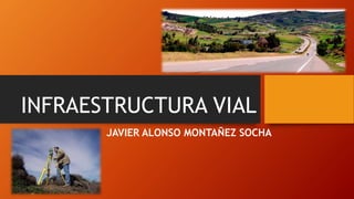 INFRAESTRUCTURA VIAL
JAVIER ALONSO MONTAÑEZ SOCHA
 