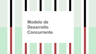 Modelo de
Desarrollo
Concurrente
 