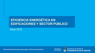 .
Mayo 2019
EFICIENCIA ENERGÉTICA EN
EDIFICACIONES Y SECTOR PÚBLICO
 