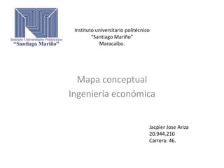 Instituto universitario politécnico
“Santiago Mariño”
Maracaibo.
Mapa conceptual
Ingeniería económica
Jacpier Jose Ariza
20.944.210
Carrera: 46.
 