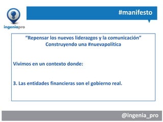 @ingenia_pro
“Repensar los nuevos liderazgos y la comunicación”
Construyendo una #nuevapolítica
Vivimos en un contexto donde:
3. Las entidades financieras son el gobierno real.
#manifesto
 