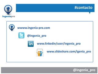 @ingenia_pro
#contacto
wwww.ingenia-pro.com
@ingenia_pro
www.linkedin/user/ingenia_pro
www.slideshare.com/igenia_pro
 