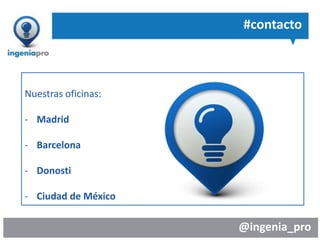 @ingenia_pro
#contacto
Nuestras oficinas:
- Madrid
- Barcelona
- Donosti
- Ciudad de México
 