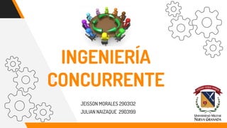 INGENIERÍA
CONCURRENTE
JEISSON MORALES 2903132
JULIAN NAIZAQUE 2903199
 
