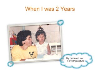 When I was 2 Years My mom and me:  I love this picture 