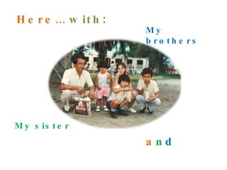 Here…  with : My sister My brothers a n d 