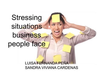 Stressing
situations
business
people face
LUISA FERNANDA PEÑA
SANDRA VIVIANA CARDENAS

 