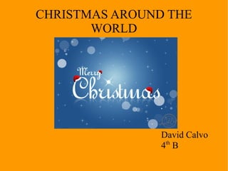 CHRISTMAS AROUND THE
WORLD
David Calvo
4th
B
 