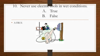 10. Never use electric tools in wet conditions.
A. True
B. False
• A:TRUE
 