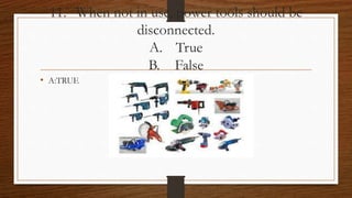 11. When not in use, power tools should be
disconnected.
A. True
B. False
• A:TRUE
 