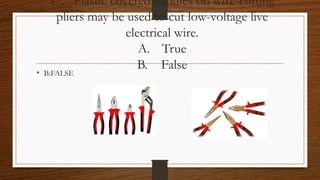 17. Plastic covered handles on wire-cutting
pliers may be used to cut low-voltage live
electrical wire.
A. True
B. False
• B:FALSE
 