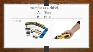 other than driving or removing screws, for
example as a chisel.
A. Ture
B. False
• B:FALSE
 