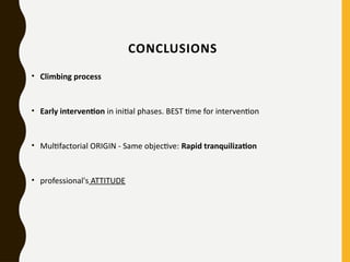 CONCLUSIONS
• Climbing process
• Early intervention in initial phases. BEST time for intervention
• Multifactorial ORIGIN - Same objective: Rapid tranquilization
• professional's ATTITUDE
 