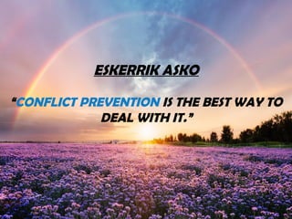 ESKERRIK ASKO
“CONFLICT PREVENTION IS THE BEST WAY TO
DEAL WITH IT.”
 
