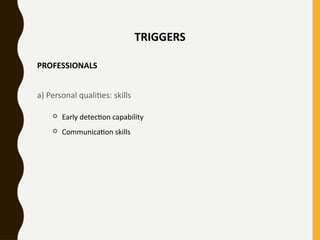 TRIGGERS
PROFESSIONALS
a) Personal qualities: skills
 Early detection capability
 Communication skills
 