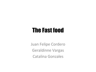 The Fast food
Juan	Felipe	Cordero	
Geraldinne	Vargas	
Catalina	Gonzales	
 