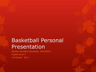 Basketball Personal
Presentation
Esteban González Hernández A01335012
English Level 3
1st October 2012
 