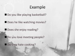 ExampleDo you like playing basketball?Does he like watching movies?Does she enjoy reading?Do you love meeting people?Do they hate cooking?